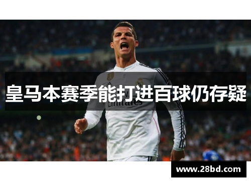 皇马本赛季能打进百球仍存疑